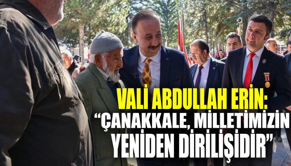 Vali Abdullah Erin: “Çanakkale, milletimizin yeniden dirilişidir”