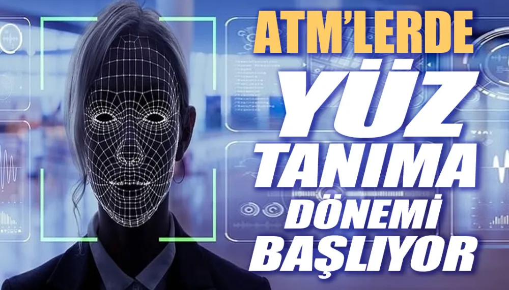 ATM’lerde yüz tanıma dönemi başlıyor