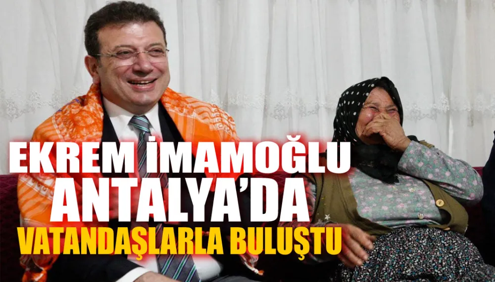 Ekrem İmamoğlu Antalya’da vatandaşlarla buluştu