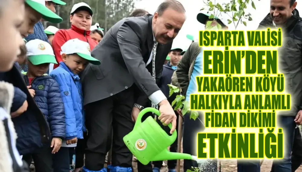 Isparta Valisi Erin’den Yakaören köyü halkıyla anlamlı fidan dikimi etkinliği