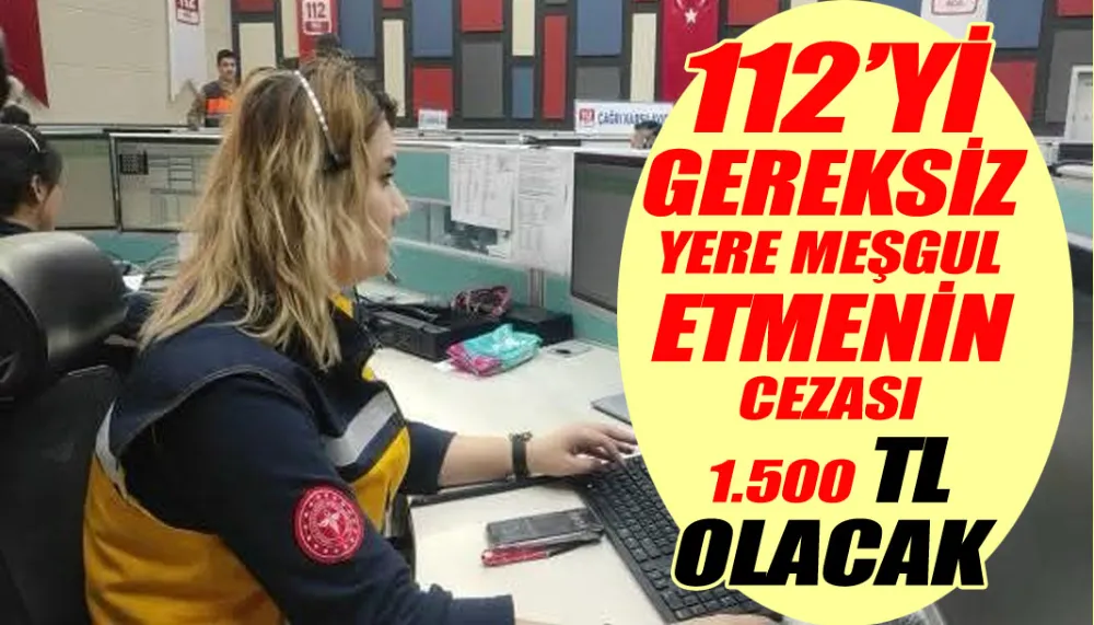 112’yi gereksiz yere meşgul etmenin cezası 1.500 TL olacak.