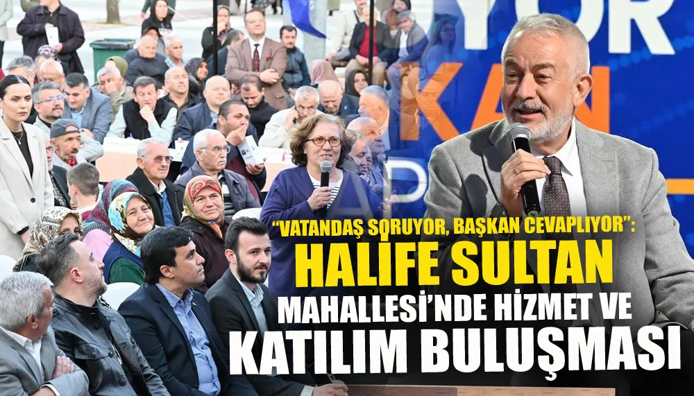 “Vatandaş soruyor, başkan cevaplıyor”: Halife Sultan mahallesi’nde hizmet ve katılım buluşması