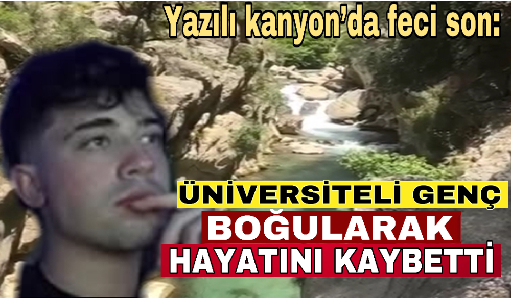 Yazılı kanyon’da feci son: üniversiteli genç boğularak hayatını kaybetti