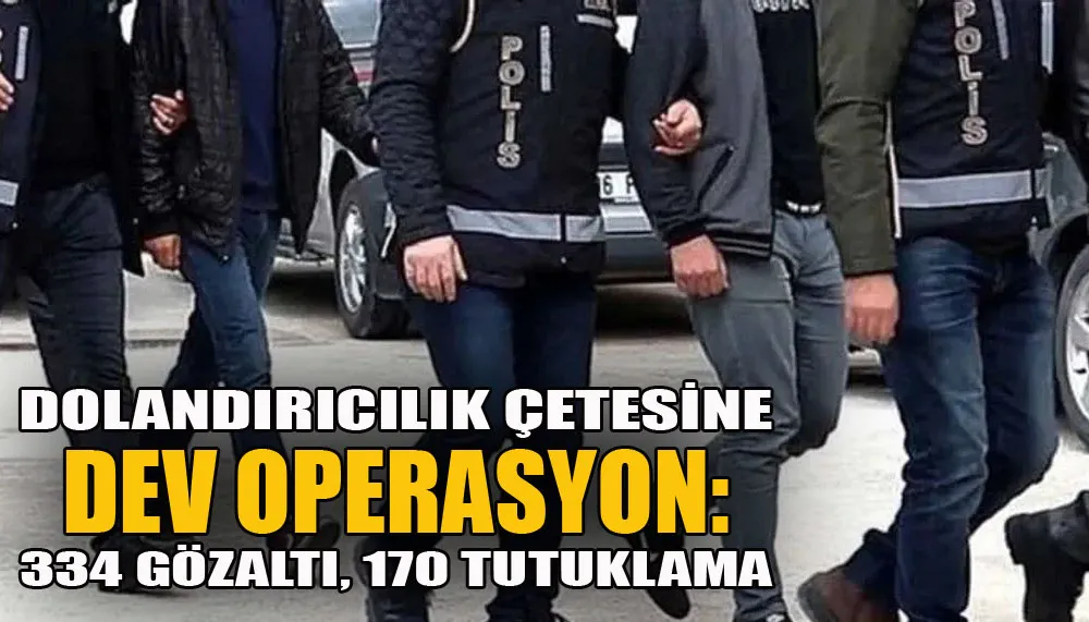 Dolandırıcılık çetesine dev operasyon: 334 gözaltı, 170 tutuklama