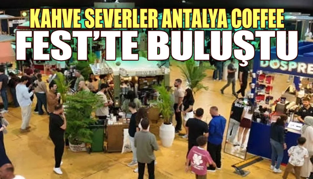 Kahve severler Antalya Coffee Fest’te buluştu