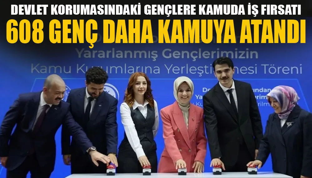 Devlet korumasındaki gençlere kamuda iş fırsatı... 608 genç daha kamuya atandı