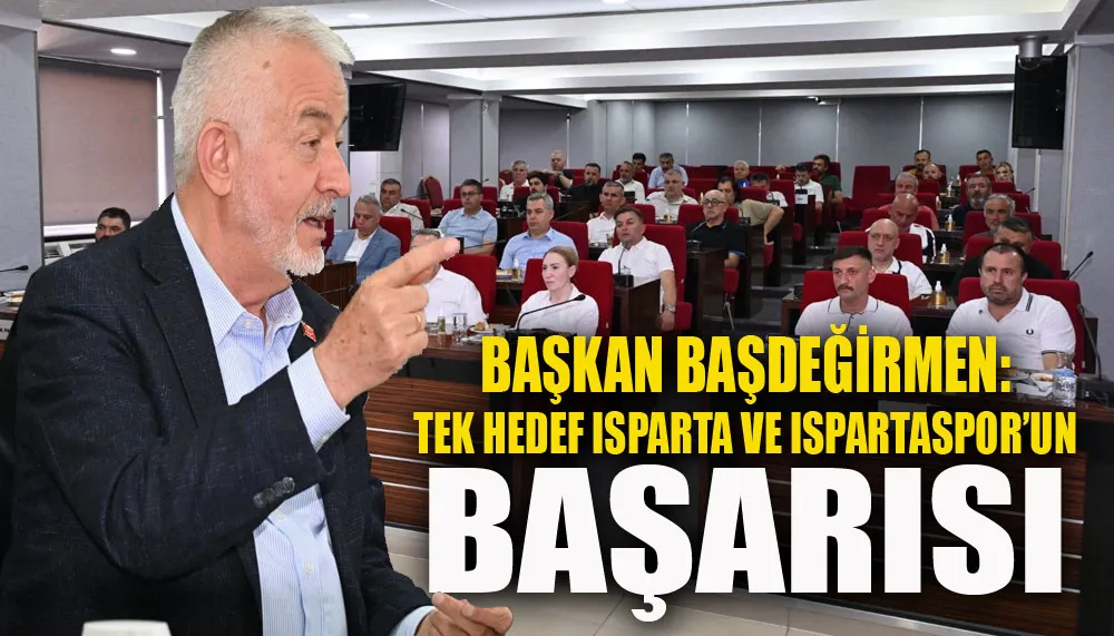 Başkan Başdeğirmen: Tek hedef Isparta ve Ispartaspor’un başarısı