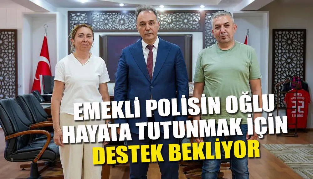 Emekli polisin oğlu hayata tutunmak için destek bekliyor