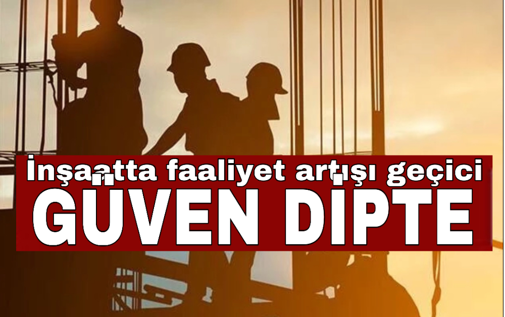 İnşaatta faaliyet artışı geçici, güven dipte
