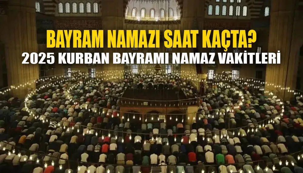 Bayram namazı saat kaçta? 2025 Kurban Bayramı namaz vakitleri