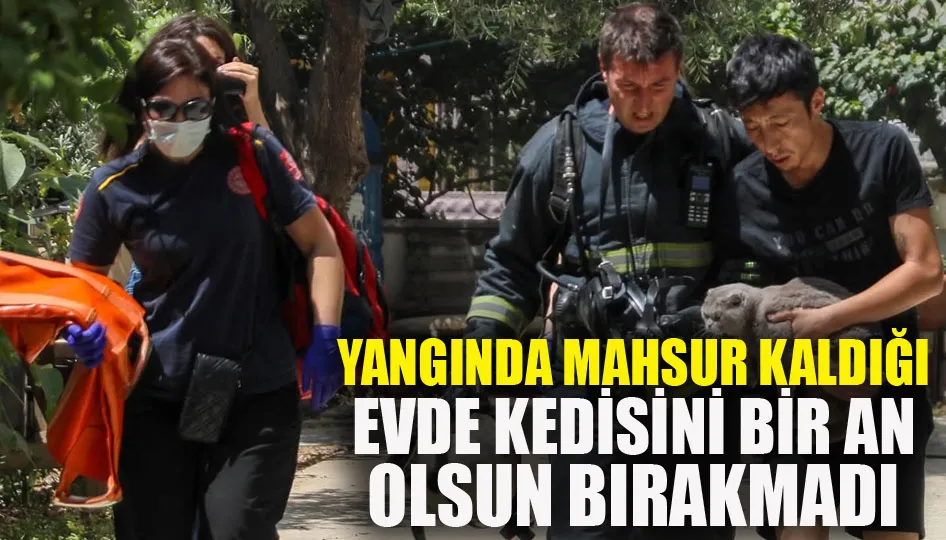 Yangında mahsur kaldığı evde kedisini bir an olsun bırakmadı