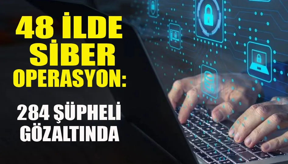 48 ilde siber operasyon: 284 şüpheli gözaltında