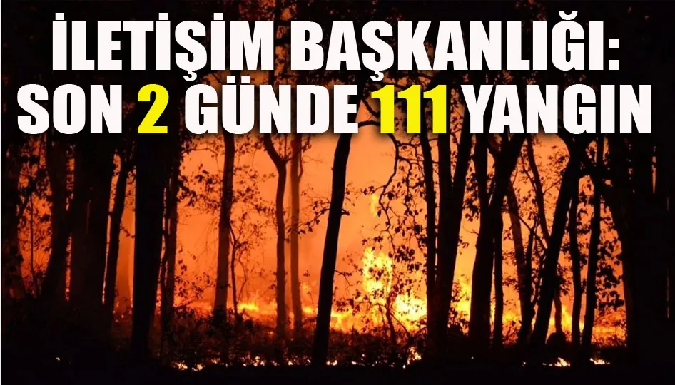 İletişim Başkanlığı: Son 2 günde 111 yangın