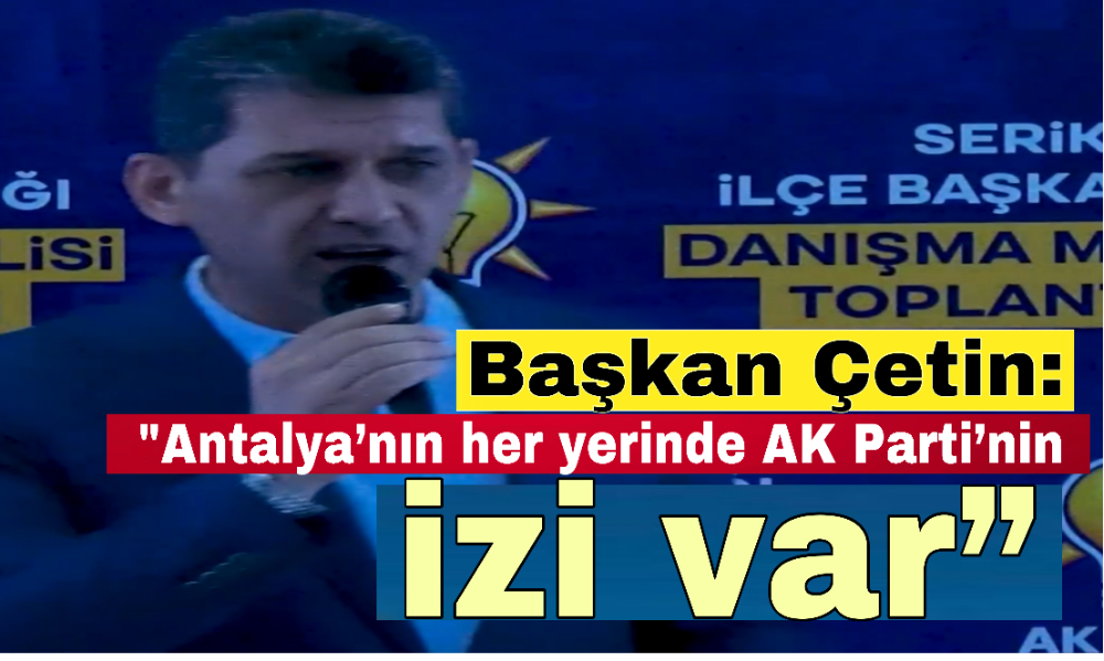 Başkan Çetin: “Antalya’nın her yerinde AK Parti’nin izi var”