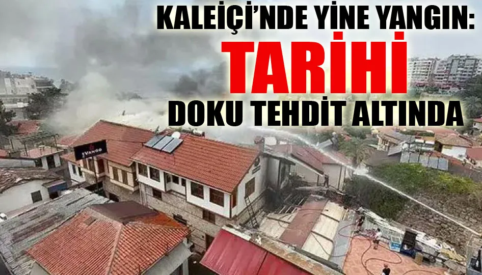 Kaleiçi’nde yine yangın: Tarihi doku tehdit altında