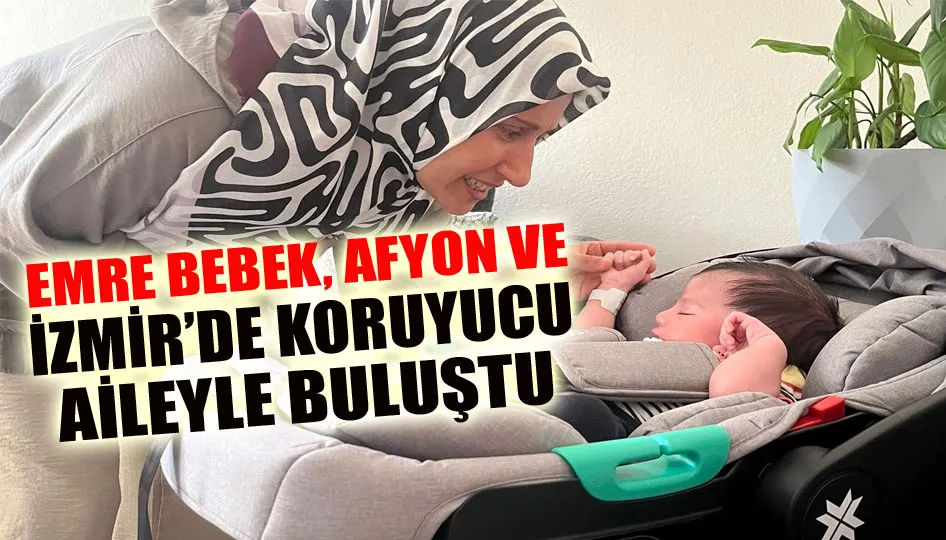Emre bebek, Afyon ve İzmir’de koruyucu aileyle buluştu