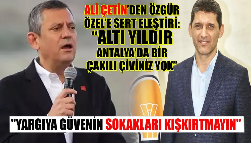 AK Parti İl Başkanı Ali Çetin’den Özgür Özel’e Sert Tepki