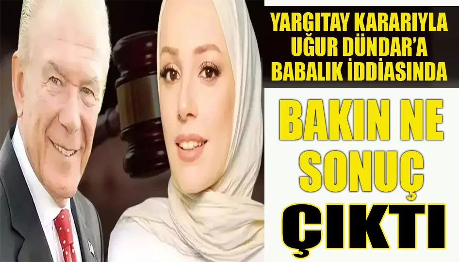 Yargıtay kararıyla Uğur Dündar’a babalık iddiasında bakın ne çıktı