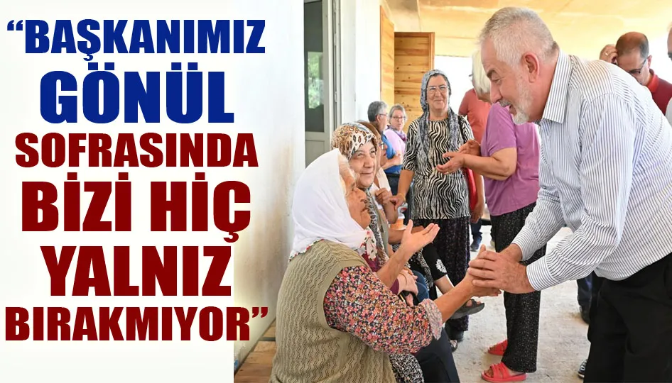 “Başkanımız gönül sofrasında bizi hiç yalnız bırakmıyor”