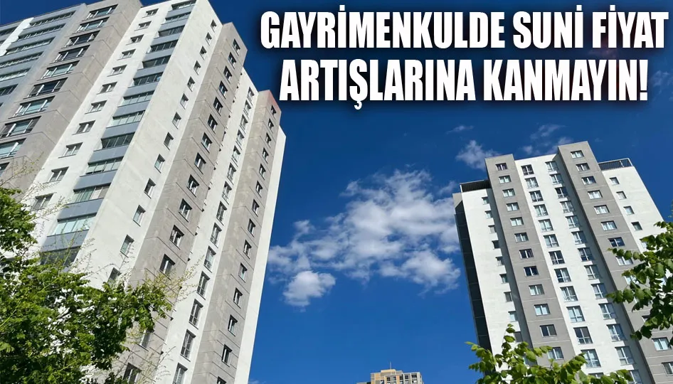 Gayrimenkulde suni fiyat artışlarına kanmayın!