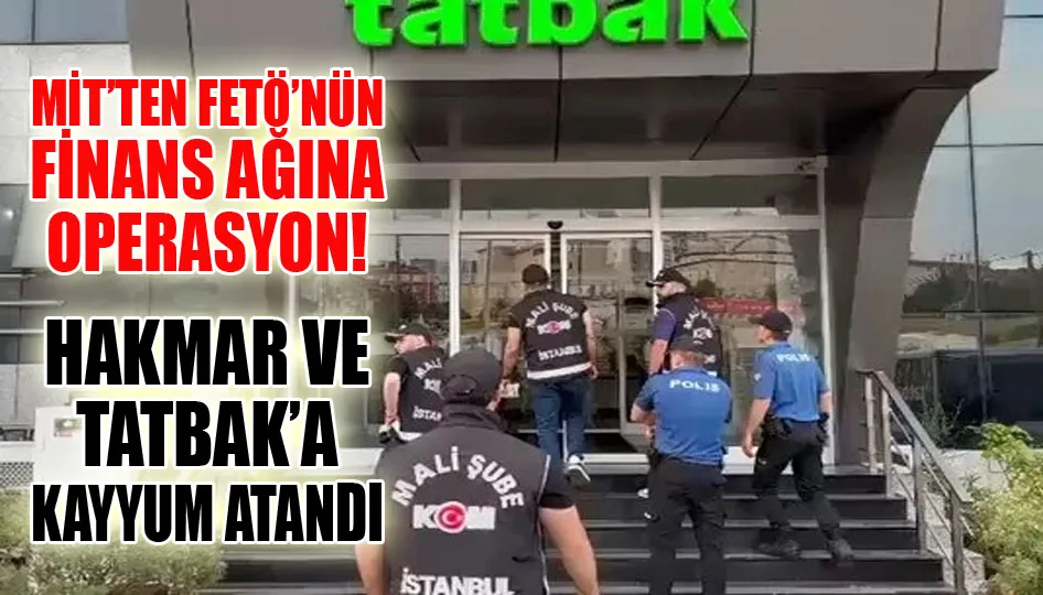 MİT’ten FETÖ’nün finans ağına operasyon! HAKMAR ve TATBAK’a kayyum atandı