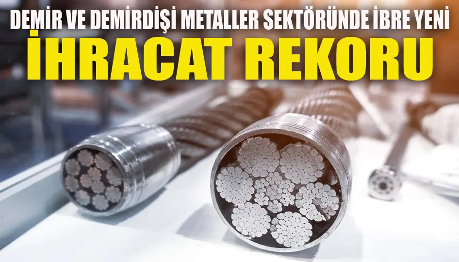 Demir ve demirdışı metaller sektöründe ibre yeni ihracat rekoru