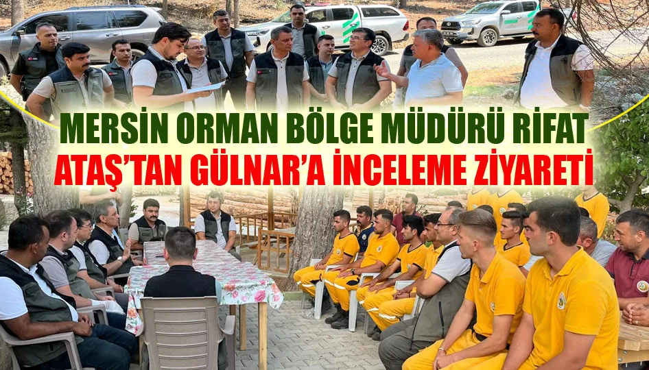 Mersin orman bölge müdürü Rifat Ataş’tan Gülnar’a inceleme ziyareti