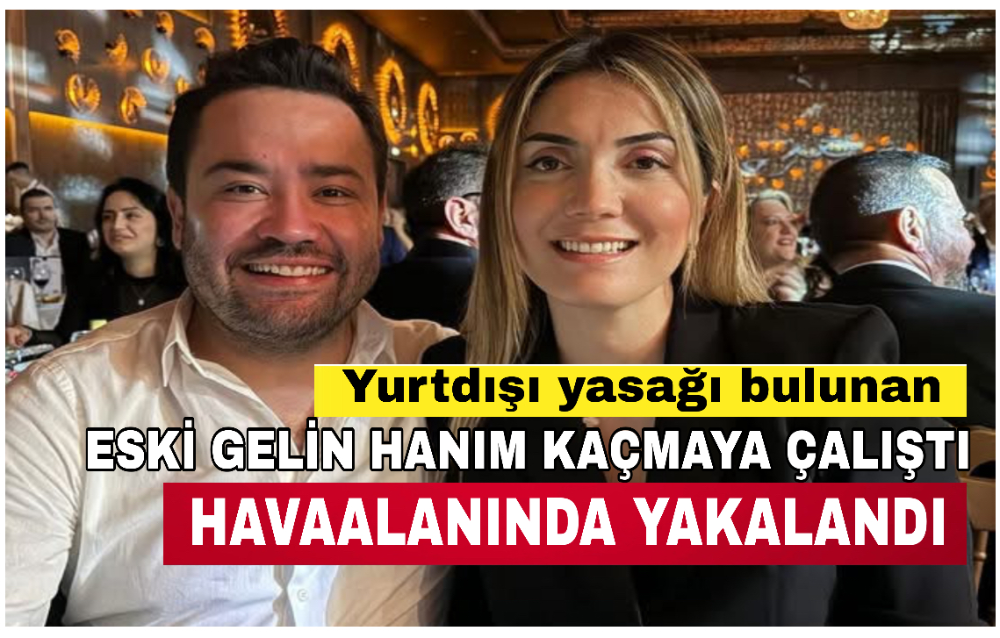 Böcek’in eski gelini havaalanında gözaltına alındı 