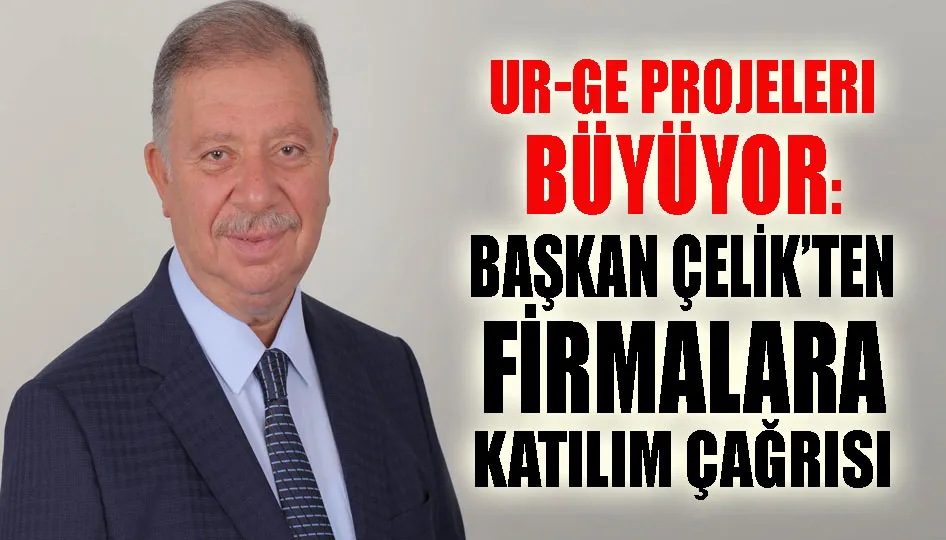 UR-GE Projeleri Büyüyor: Başkan Çelik’ten Firmalara Katılım Çağrısı