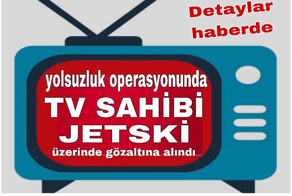 TV sahibi jetski üzerinde üzerinde gözaltına alındı