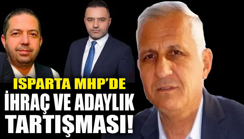 Isparta MHP Karıştı: İhraç ve Adaylık Tartışması!