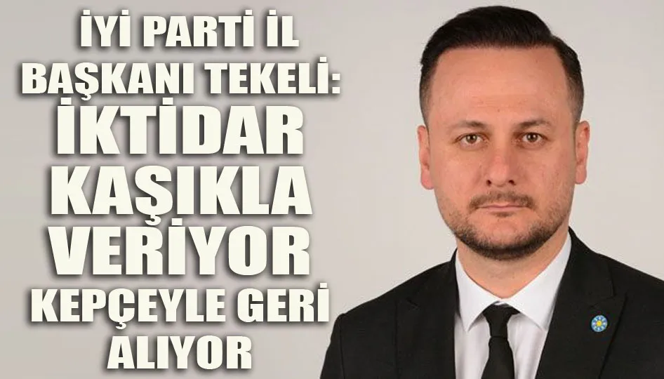 İyi parti il başkanı Tekeli: İktidar kaşıkla veriyor, kepçeyle geri alıyor
