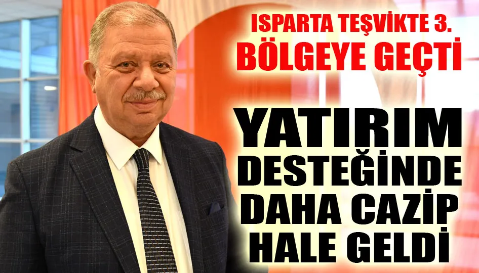 ISPARTA TEŞVİKTE 3. BÖLGEYE GEÇTİ YATIRIM DESTEĞİNDE DAHA CAZİP HALE GELDİ 