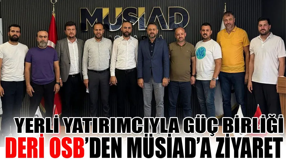 Yerli yatırımcıyla güç birliği deri OSB’den MÜSİAD’a ziyaret