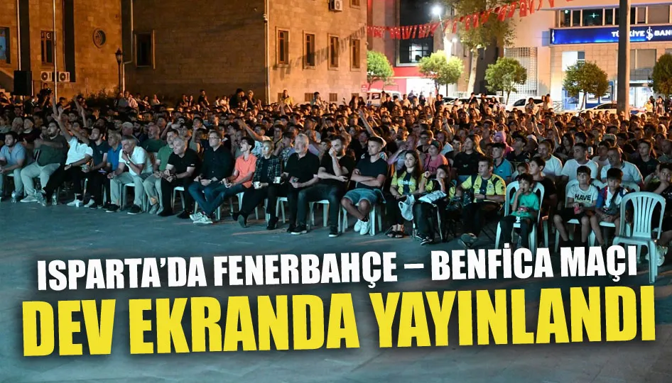 Isparta’da Fenerbahçe – Benfica maçı dev ekranda yayınlandı