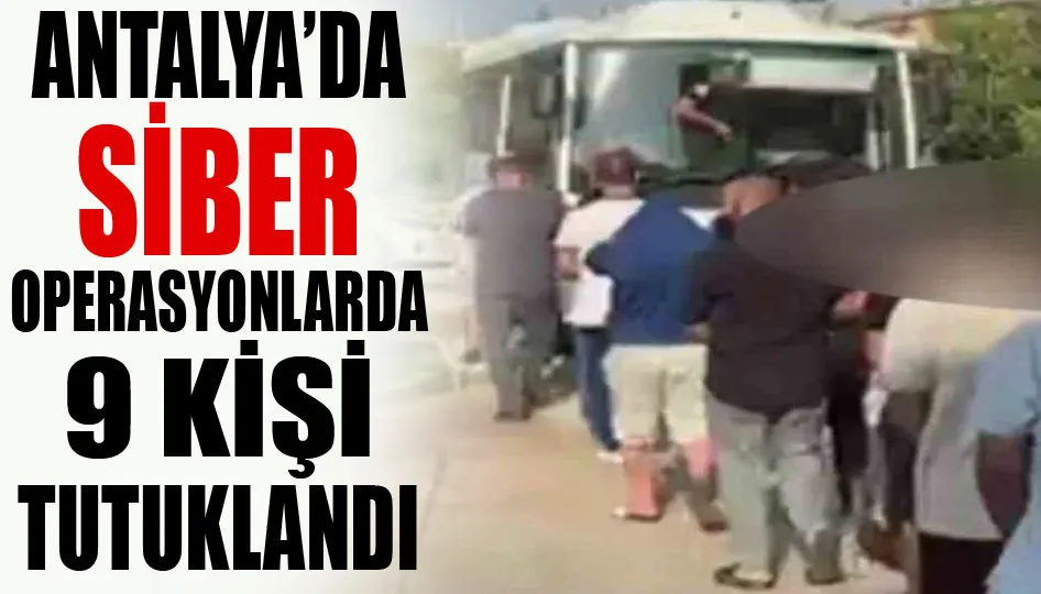 Antalya’da siber operasyonlarda 9 kişi tutuklandı