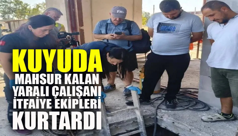 Kuyuda mahsur kalan yaralı çalışanı itfaiye ekipleri kurtardı