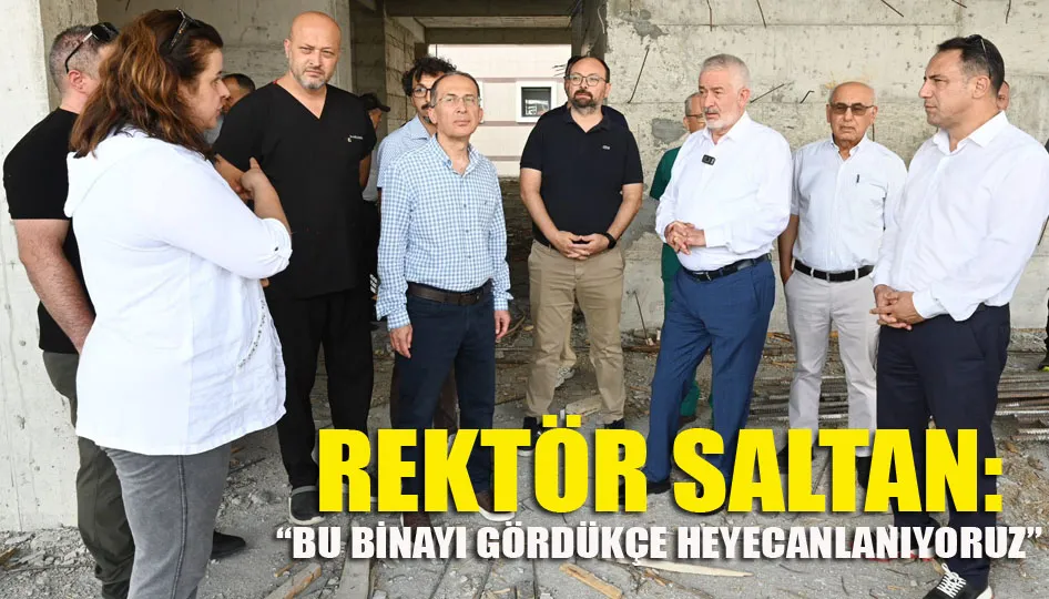 Rektör Saltan: “Bu binayı gördükçe heyecanlanıyoruz”