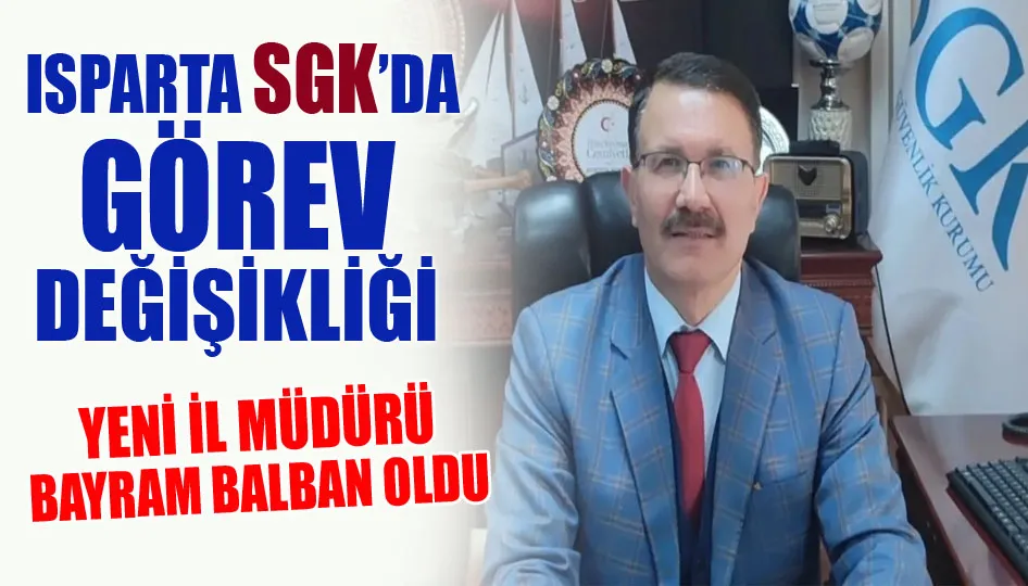 Isparta SGK’da Görev Değişikliği