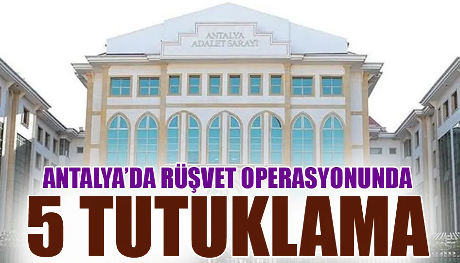 Antalya’da rüşvet operasyonunda 5 tutuklama
