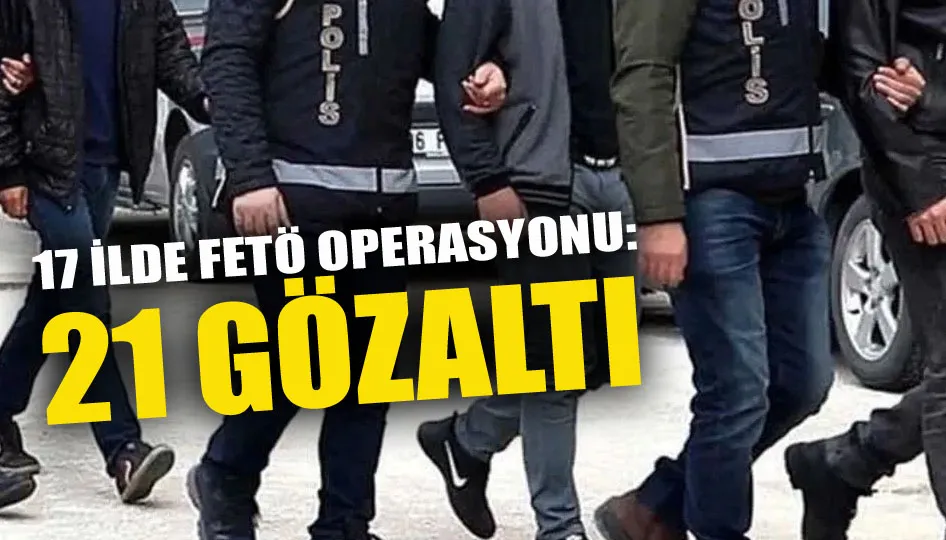 17 ilde FETÖ operasyonu: 21 gözaltı