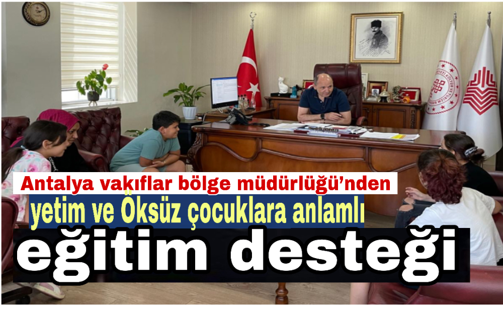 Antalya vakıflar bölge müdürlüğü’nden yetim ve Öksüz çocuklara anlamlı eğitim desteği