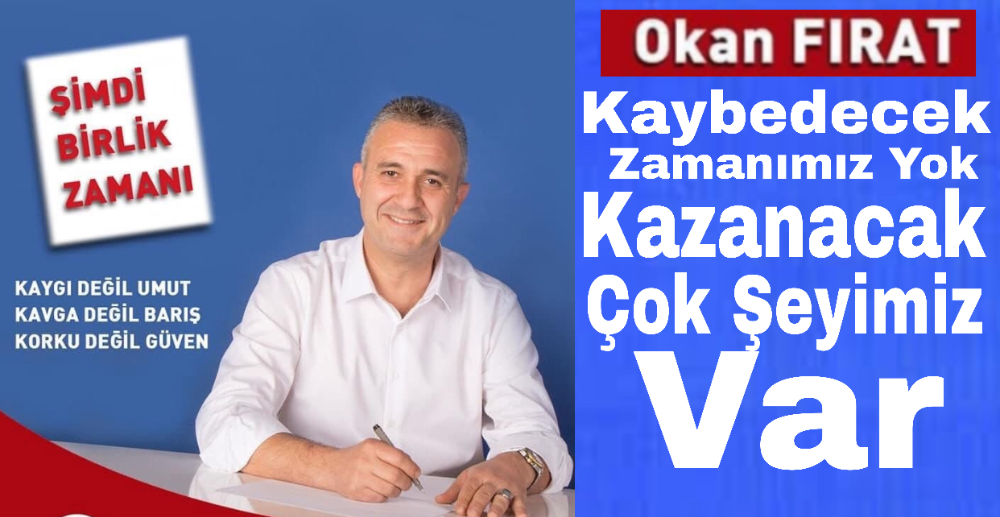 “Okan Fırat: Kaybedecek Zamanımız Yok, Kazanacak Çok Şeyimiz Var”