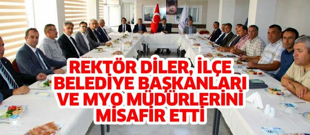 REKTÖR DİLER, İLÇE BAŞKANLARI VE MYO MÜDÜRLERİNİ MİSAFİR ETTİ