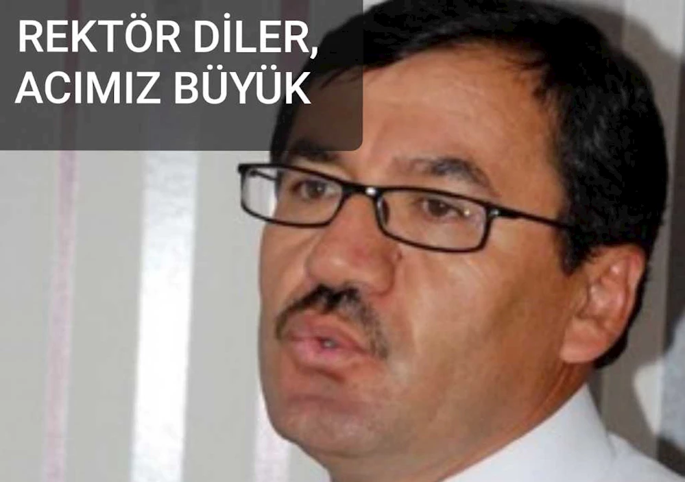 REKTÖR DİLER: ACIMIZ BÜYÜK