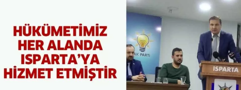 HÜKÜMETİMİZ HER ALANDA ISPARTA’YA HİZMET ETMİŞTİR