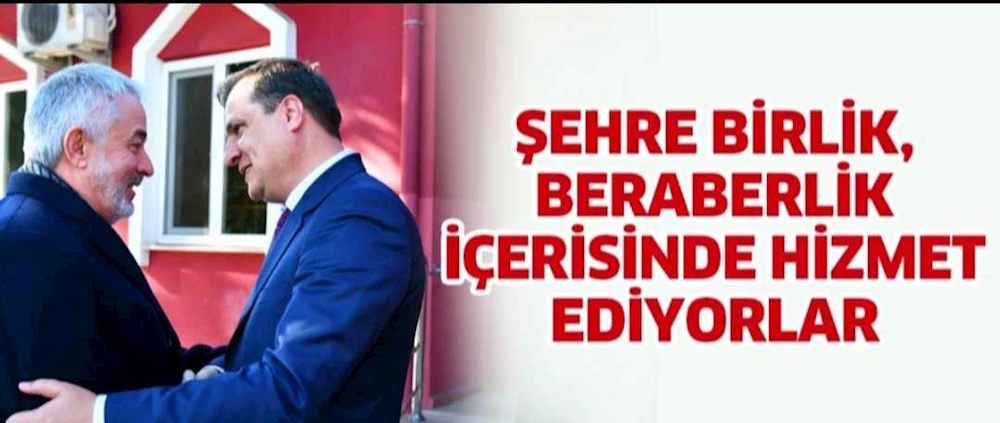 ŞEHRE BİRLİK, BERABERLİK İÇERİSİNDE HİZMET EDİYORLAR