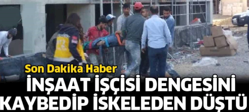 İNŞAAT İŞÇİSİ DENGESİNİ KAYBEDİP DÜŞTÜ