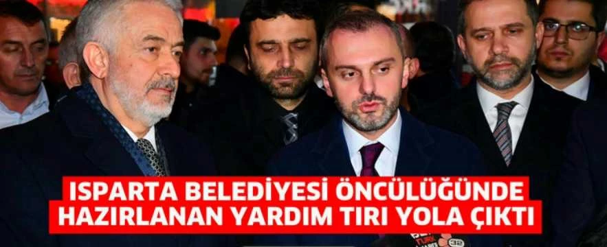 ISPARTA BELEDİYESİ ÖNCÜLÜĞÜNDE HAZIRLANAN YARDIM TIRI YOLA ÇIKTI