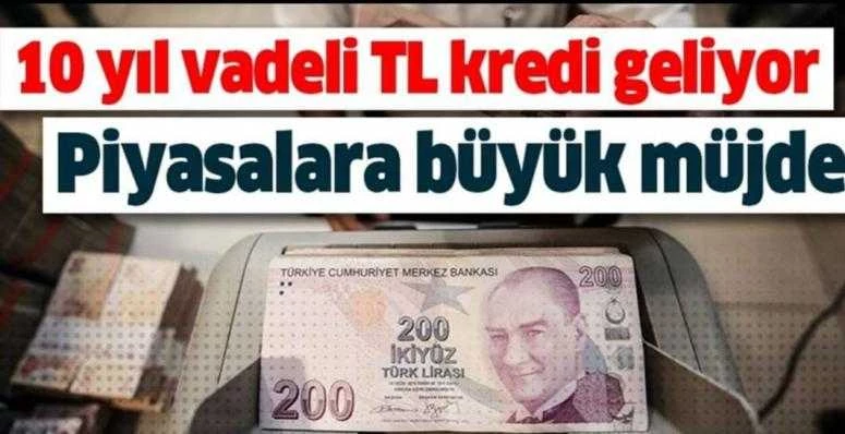 Piyasalara büyük müjde! İş dünyasına 10 yıl vadeli TL kredi geliyor